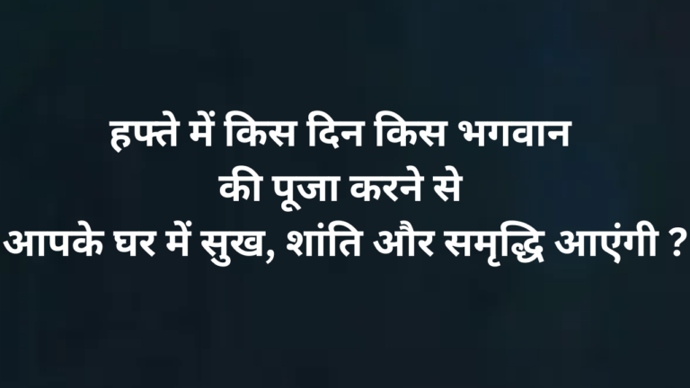 हफ्ते में किस दिन किस भगवान की पूजा करने से आपके घर में सुख, शांति और समृद्धि मिलेगी?
