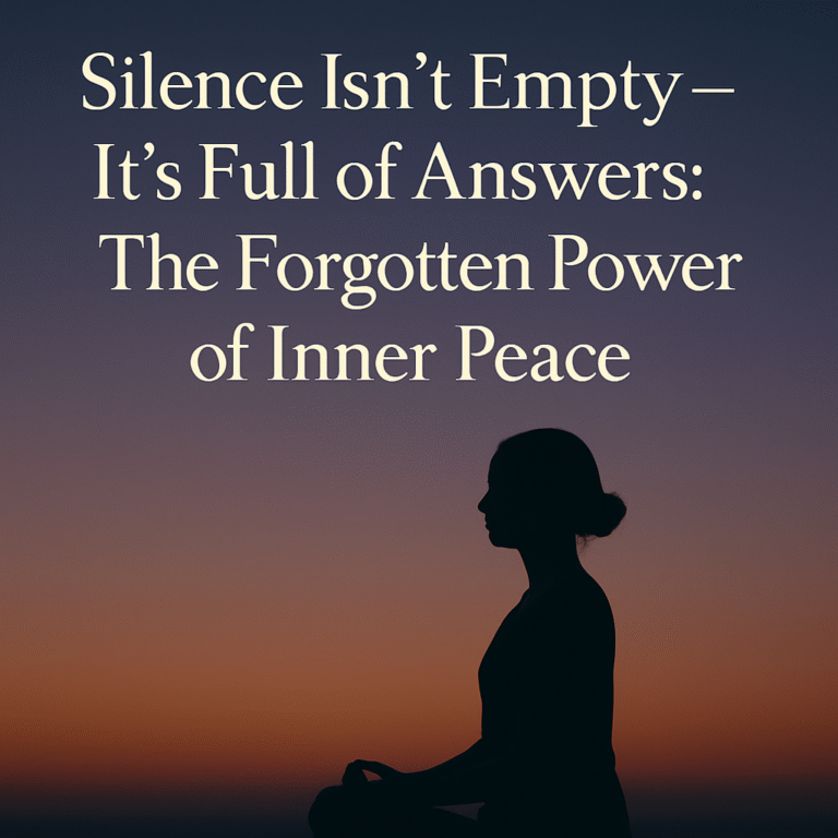 Silence Isn’t Empty – It’s Full of Answers: The Forgotten Power of Inner Peace